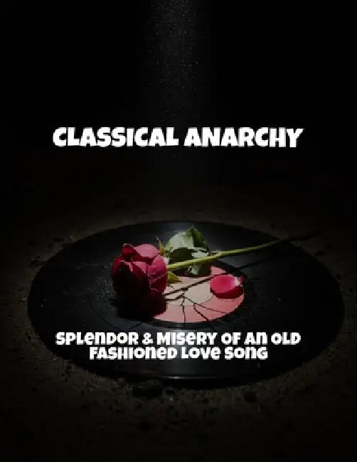 Classical Anarchy: Splendor & Misery Of An Old Fashioned Love Song by Tyler Faulk