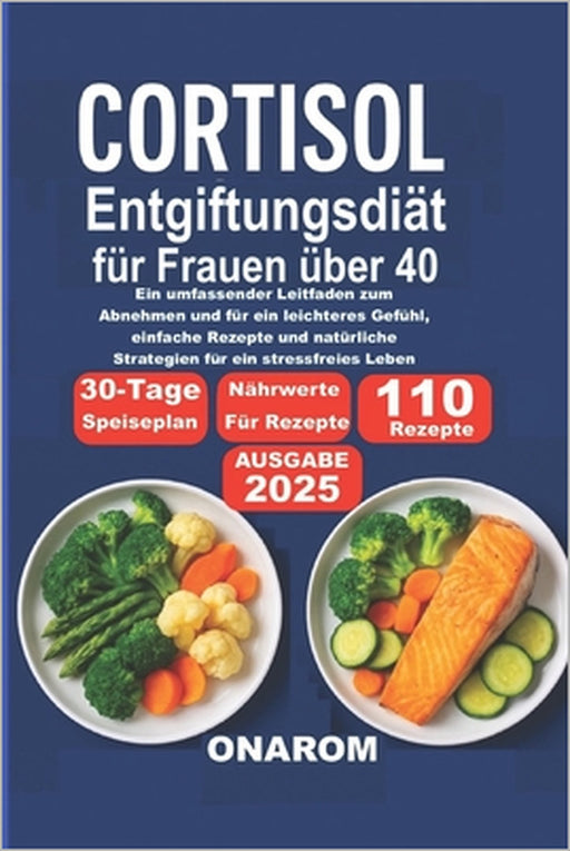 Cortisol EntgiftungsDiät für Frauen über 40: Ein umfassender Leitfaden zum Abnehmen und für ein leichteres Gefühl, einfache Rezepte und natürliche Str by Onarom