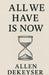 All We Have Is Now by Allen Dekeyser