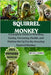 Squirrel Monkeys: A Complete Guide to Breeding, Caring, Nurturing, Health, and Habitat Set Up For the Amazing Squirrel Monkeys by J. Norris, Bryan