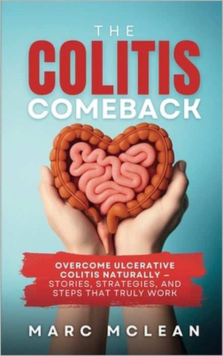 The Colitis Comeback: Overcome Ulcerative Colitis Naturally - Stories, Strategies & Steps That Truly Work by Marc McLean
