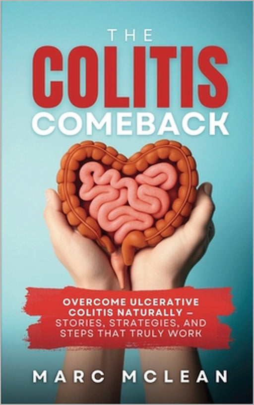 The Colitis Comeback: Overcome Ulcerative Colitis Naturally - Stories, Strategies & Steps That Truly Work by Marc McLean