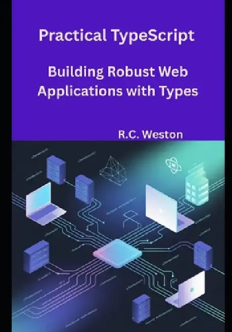 Practical TypeScript: Building Robust Web Applications with Types by R. C. Weston
