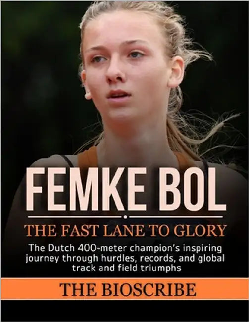 Femke Bol: THE FAST LANE TO GLORY: The Dutch 400-meter champion's inspiring journey through hurdles, records, and global track and field triumphs by Bioscribe, The