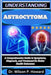 Understanding Astrocytoma: A Comprehensive Guide to Symptoms, Diagnosis, and Treatment for Better Health Outcomes by Wilson P. Howard