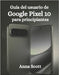 Guía del usuario de Google Pixel 10 para principiantes: Guía paso a paso, consejos y trucos para que todos los usuarios aprovechen al máximo el potenc by Scott, Anna