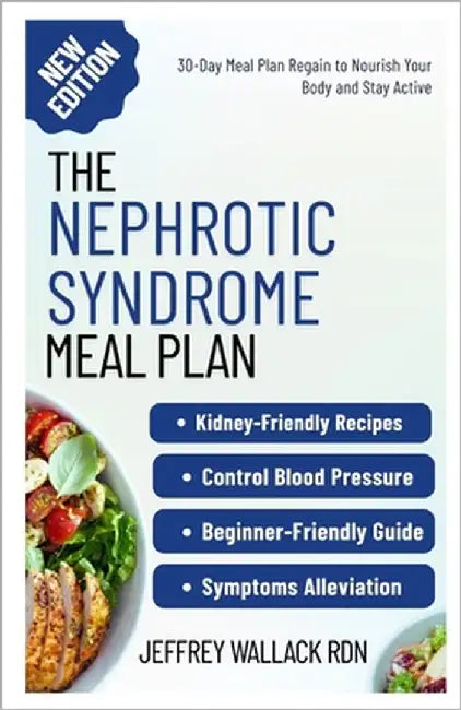 The Nephrotic Syndrome Meal Plan: Easy-to-Follow Low-Sodium Recipes for Healthy Kidney Function and Symptoms Alleviation by Wallack Rdn, Jeffrey