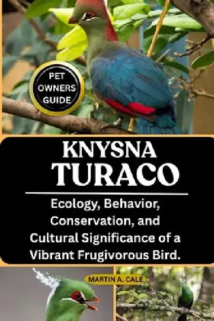 Knysna Turaco: Ecology, Behavior, Conservation, and Cultural Significance of a Vibrant Frugivorous Bird. by Martin A. Cale