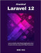 Practical Laravel 12: Learn to Build a Real-World Application from Scratch with the Latest PHP Web Framework by Max, Jude