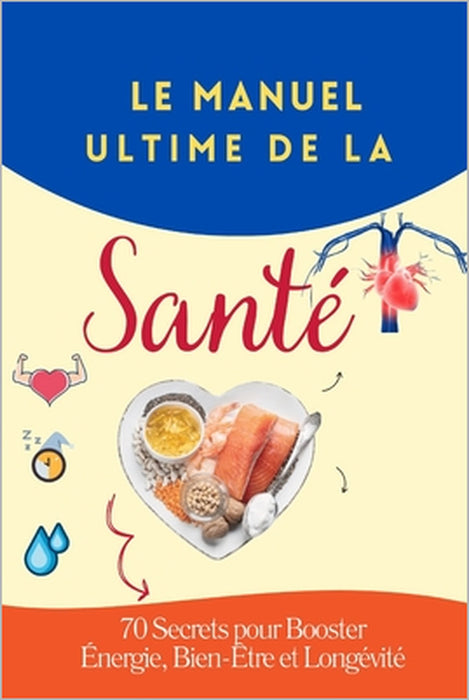 "Le Manuel Ultime de la Santé: 70 Secrets pour Booster Énergie, Bien-Être et Longévité" "Alimentation, Sommeil, Sport et Habitudes Scientifiquement Pr by Abb