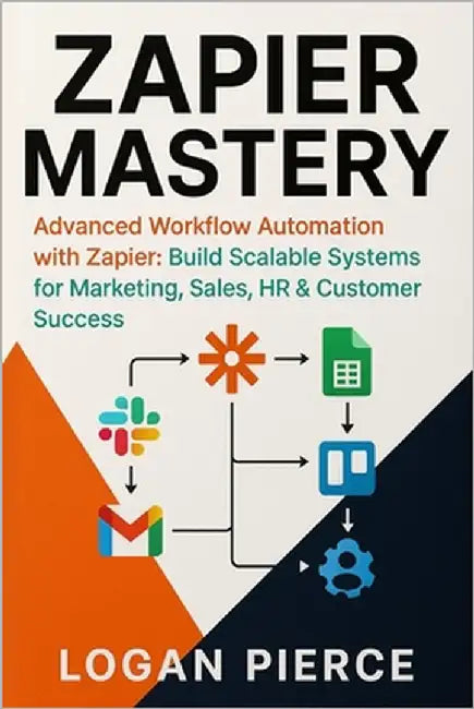 Zapier Mastery: Advanced Workflow Automation with Zapier: Build Scalable Systems for Marketing, Sales, HR & Customer Success by Pierce, Logan
