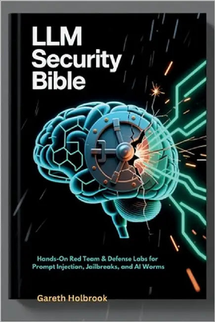 LLM Security Bible: Hands-On Red Team & Defense Labs for Prompt Injection, Jailbreaks, and AI Worms by Holbrook, Gareth