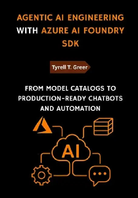 Agentic AI Engineering with Azure AI Foundry SDK: From Model Catalogs to Production-Ready Chatbots and Automation by Tyrell T. Greer