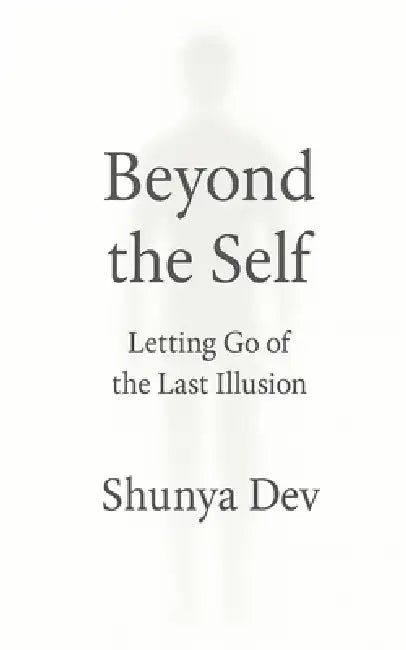 Beyond the Self: Letting Go of the Last Illusion by Shunya Dev