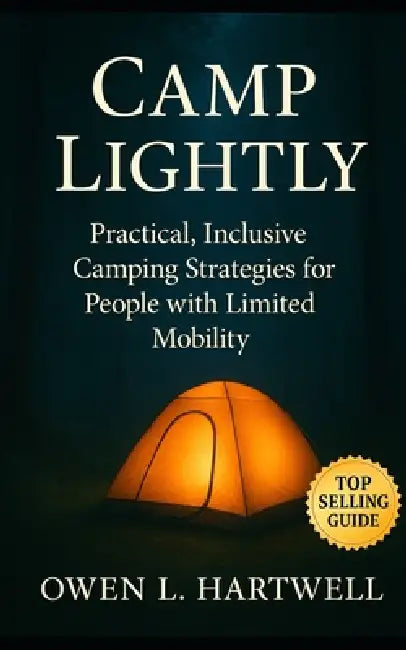 Camp Lightly: Practical, Inclusive Camping Strategies for People with Limited Mobility and Adaptive Needs by Owen L. Hartwell