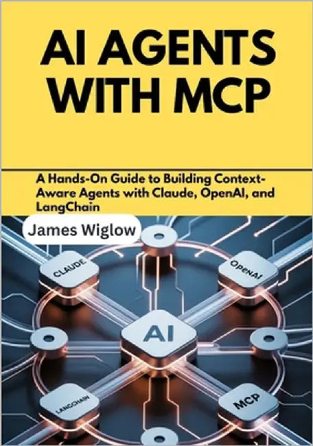 AI Agents with MCP: A Hands-On Guide to Building Context-Aware Agents with Claude, OpenAI, and LangChain by Wiglow, James