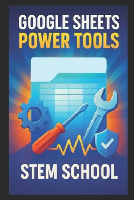 Google Sheets Power Tools: Cloud-Based Productivity for Profit by Stem School