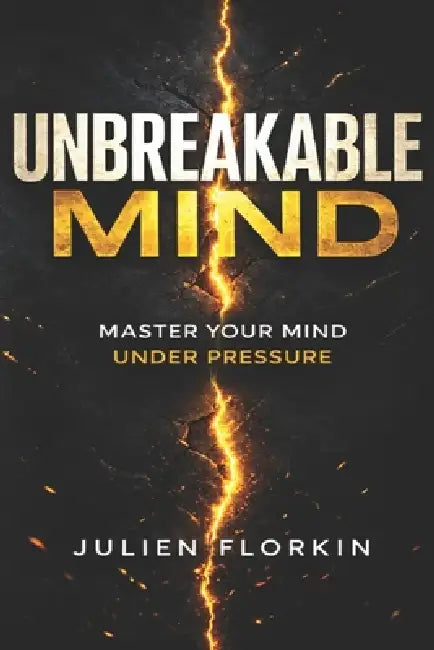Unbreakable Mind: Master Your Mind Under Pressure by Julien Florkin