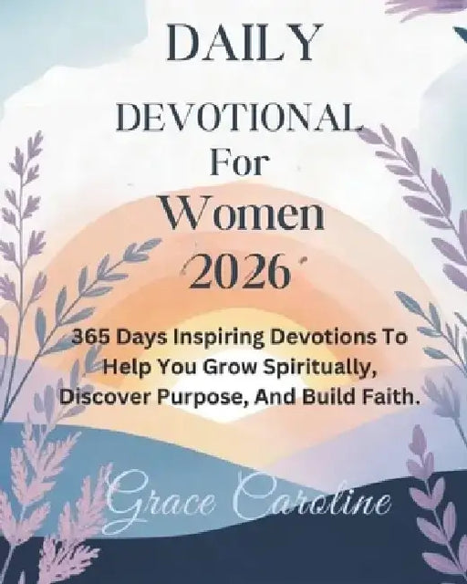 Daily Devotional for Women 2026: 365 Days Inspiring Devotions To Help You Grow Spiritually Discover Purpose And Build Faith by Grace Caroline