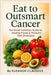 Eat to Outsmart Cancer: The Smart Nutrition Guide to Healing Foods & Powerful Diet Strategies by Eleanor Claudius