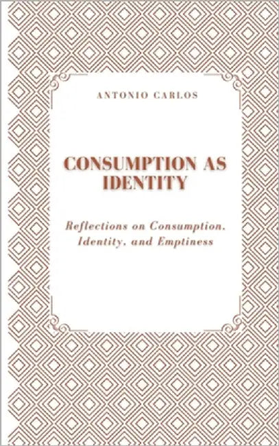 Consumption as Identity: Reflections on Consumption, Identity, and Emptiness by Carlos, Antonio