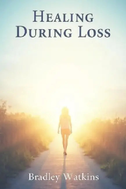 Healing During Loss: A Compassionate Guide to Navigating Grief and Finding Hope by Bradley Watkins