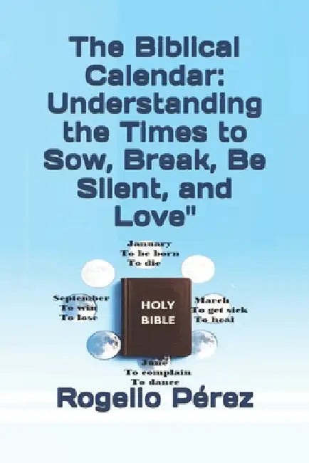The Biblical Calendar: Understanding the Times to Sow, Break, Be Silent, and Love" "Bible Study: Biblical Wisdom, According to Ecclesiastes and the Pu by Rogelio Pérez