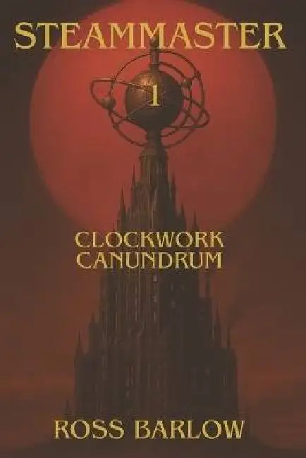 Steammaster 1 Clockwork Canundrum: A Dystopian, Steampunk, Fantasy Adventure by Ross Barlow