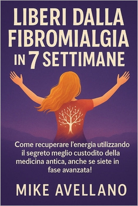 Liberi Dalla Fibromialgia in 7 Settimane: Come recuperare l'energia utilizzando il segreto meglio custodito della medicina antica, anche se siete in f by Mike Avellano, Mike Avellano