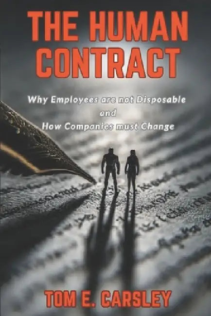 The Human Contract: Why Employees Are Not Disposable and How Companies Must Change by Tom E. Carsley