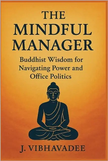 The Mindful Manager: Buddhist Wisdom for Navigating Power and Office Politics by Vibhavadee, J.