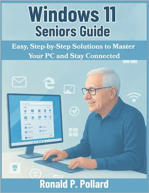 Windows 11 Seniors Guide: Easy, Step-by-Step Solutions to Master Your PC and Stay Connected by Pollard, Ronald P.