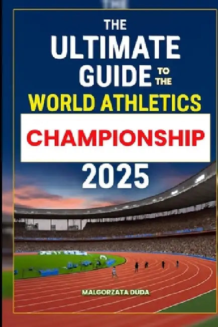 The Ultimate Guide to the World Athletics Championship 2025: Your Complete Fan Guide to Attending, Exploring, and Enjoying the World Athletics Ultimat by Malgorzata Duda