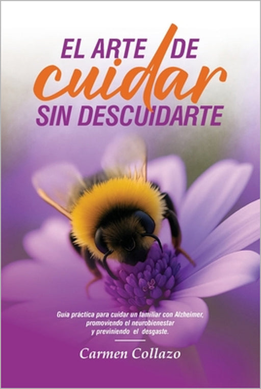 El Arte de Cuidar Sin Descuidarse: Guía práctica para cuidar un familiar con Alzheimer, promoviendo el neurobienestar y previniendo el desgaste by Carmen Collazo