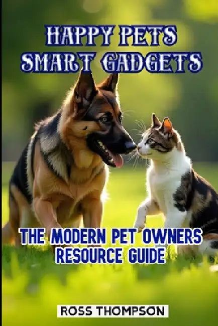 Happy Pets Smart Gadgets: The modern pet owners resource guide by Ross Thompson