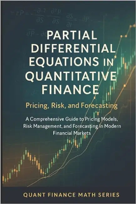 Partial Differential Equations in Quantitative Finance: Pricing, Risk, and Forecasting: A Comprehensive Guide to Pricing Models, Risk Management, and by Schwarz, Alice