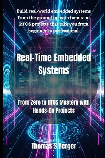 Real-Time Embedded Systems: From Zero to RTOS Mastery with Hands-On Projects by Thomas S. Berger