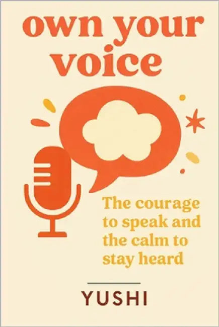 own your voice: The courage to speak and the calm to stay heard by Yushi