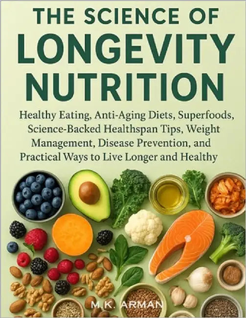 The Science of Longevity Nutrition: Healthy Eating, Anti-Aging Diets, Superfoods, Science-Backed Healthspan Tips, Weight Management, Disease Preventio by Arman, M. K.