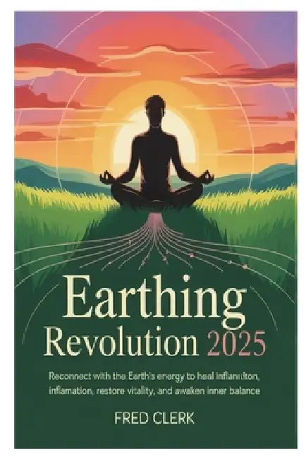 Earthing Revolution 2025: Reconnect with the Earth's Energy to Heal Inflammation, Restore Vitality, and Awaken Inner Balance by Fred Clerk