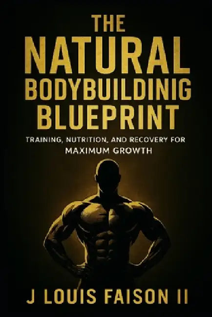 The Natural Bodybuilding Blueprint: Training, Nutrition, and Recovery for Maximum Growth by II Faison J. Louis