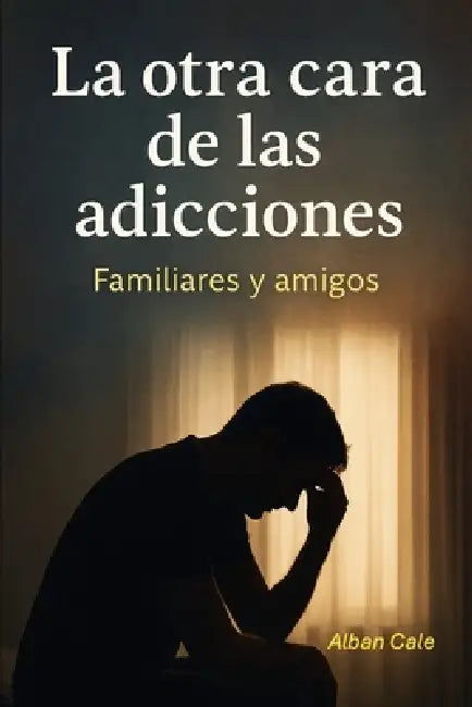 La otra cara de las adicciones: Familiares y amigos by Alban Cale