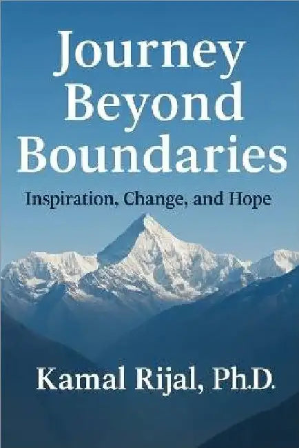 Journey Beyond Boundaries: Inspiration, Change and Hope - From Himalaya to the World by Kamal Rijal Ph. D.