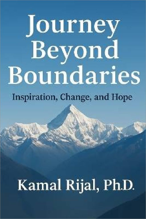 Journey Beyond Boundaries: Inspiration, Change and Hope - From Himalaya to the World by Kamal Rijal Ph. D.