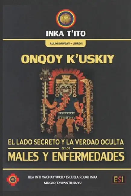 Onqoy K'Uskiy: El Lado Secreto Y La Verdad Oculta de Los Males Y Enfermedades by Inka T'Ito Q'Osñipa Kuntur