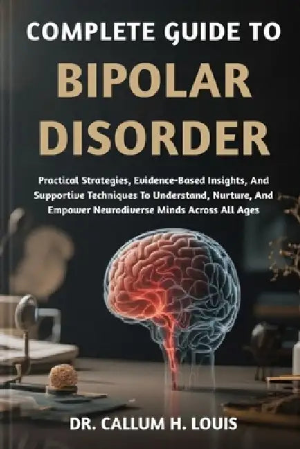 Complete Guide To Bipolar Disorder by Callum H Louis