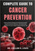Complete Guide to Cancer Prevention: Evidence-Based Techniques For Maintaining Health, Supporting Cellular Resilience, And Empowering Individuals To L by Callum H. Louis