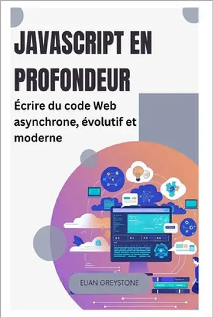 JavaScript en profondeur: Écrire du code Web asynchrone, évolutif et moderne by Greystone, Elian