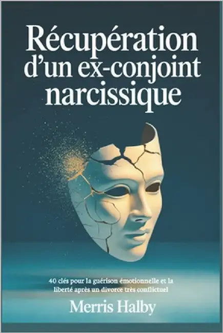 Récupération d'un ex-conjoint narcissique: 40 clés pour la guérison émotionnelle et la liberté après un divorce très conflictuel by Halby, Merris