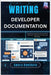 Writing Developer Documentation: A beginner's guide to documenting code, APIs, and projects clearly and effectively by Hawthorn, Amara